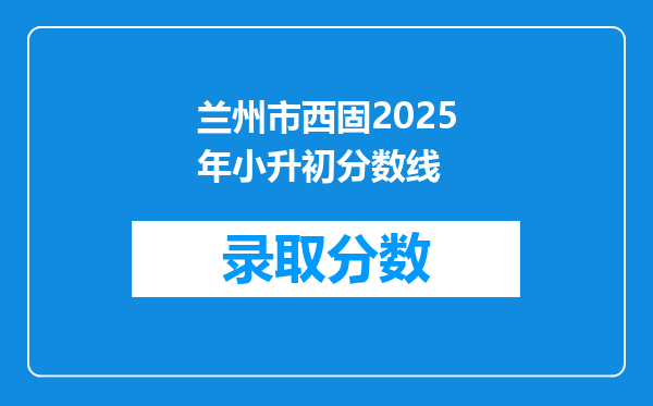 兰州市西固2025年小升初分数线