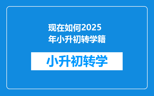 现在如何2025年小升初转学籍