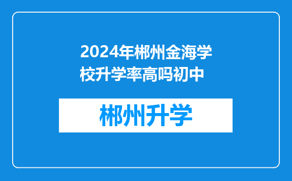 2024年郴州金海学校升学率高吗初中