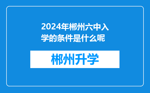 2024年郴州六中入学的条件是什么呢