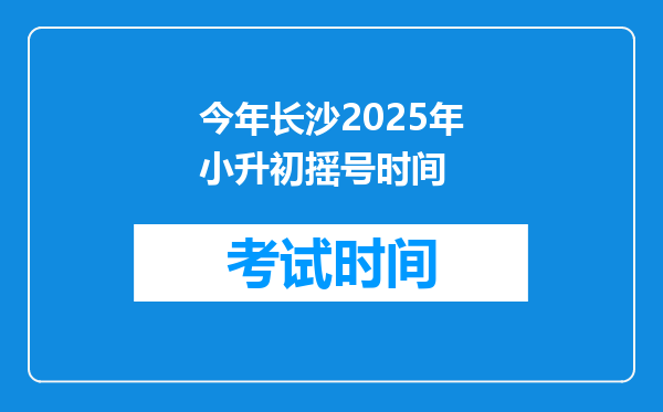 今年长沙2025年小升初摇号时间