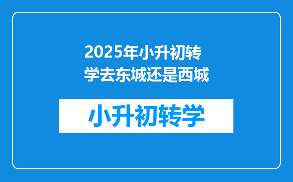 2025年小升初转学去东城还是西城