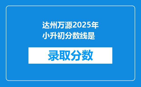 达州万源2025年小升初分数线是