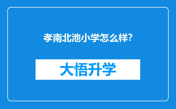 孝南北池小学怎么样？