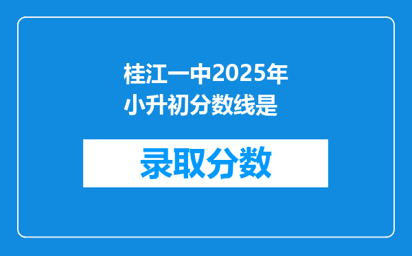 桂江一中2025年小升初分数线是