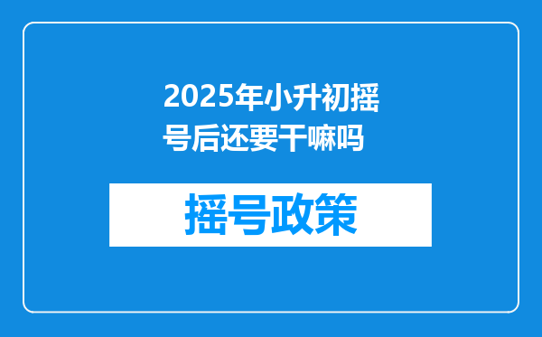 2025年小升初摇号后还要干嘛吗