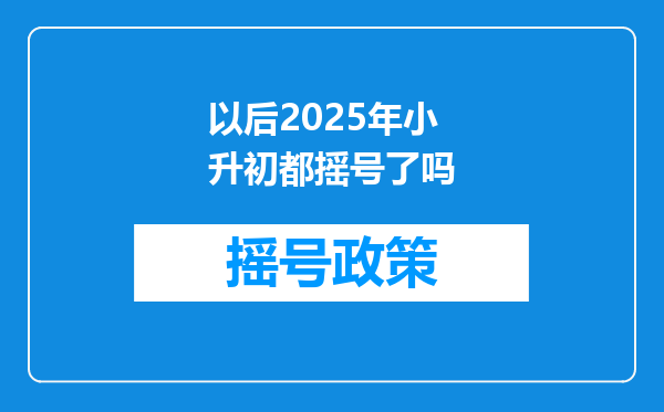 以后2025年小升初都摇号了吗