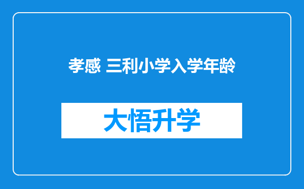 孝感 三利小学入学年龄