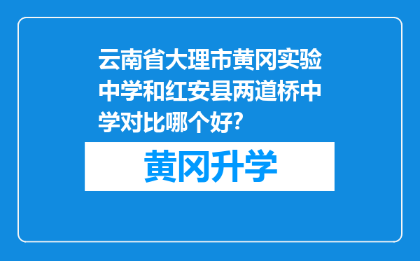 云南省大理市黄冈实验中学和红安县两道桥中学对比哪个好？