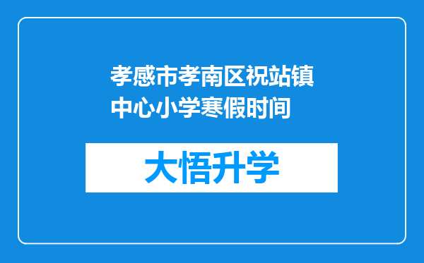 孝感市孝南区祝站镇中心小学寒假时间