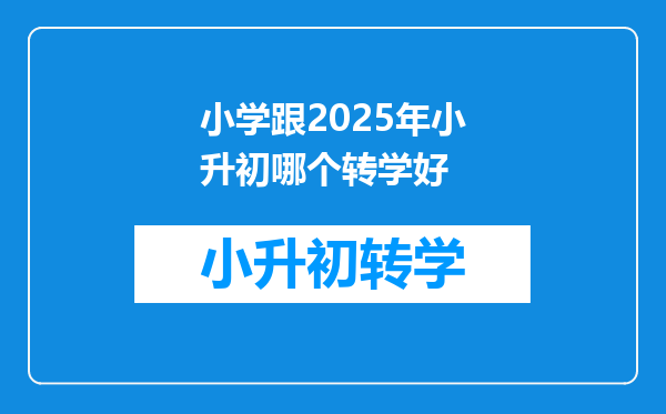 小学跟2025年小升初哪个转学好