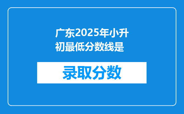 广东2025年小升初最低分数线是