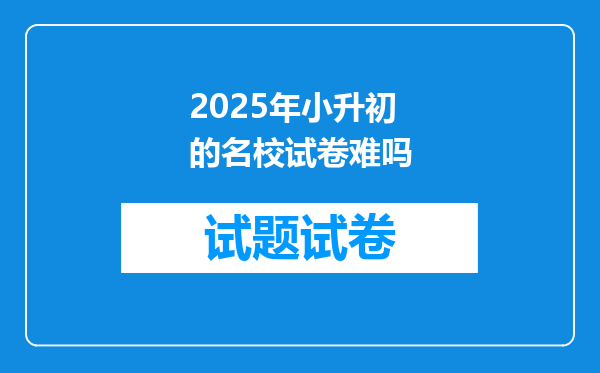 2025年小升初的名校试卷难吗