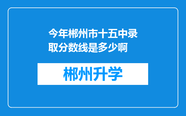 今年郴州市十五中录取分数线是多少啊