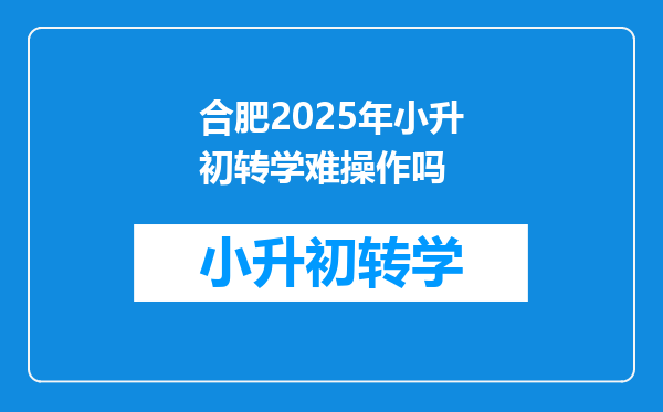 合肥2025年小升初转学难操作吗