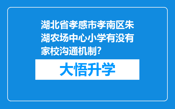 湖北省孝感市孝南区朱湖农场中心小学有没有家校沟通机制？