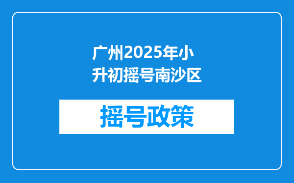 广州2025年小升初摇号南沙区