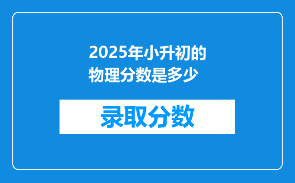 2025年小升初的物理分数是多少