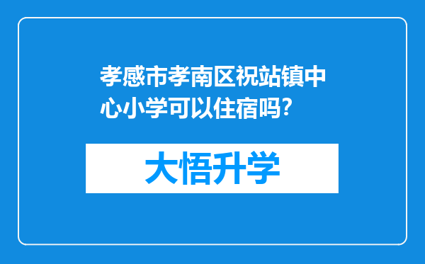 孝感市孝南区祝站镇中心小学可以住宿吗？