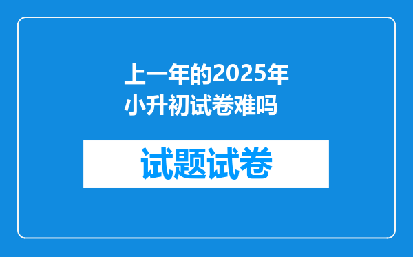 上一年的2025年小升初试卷难吗