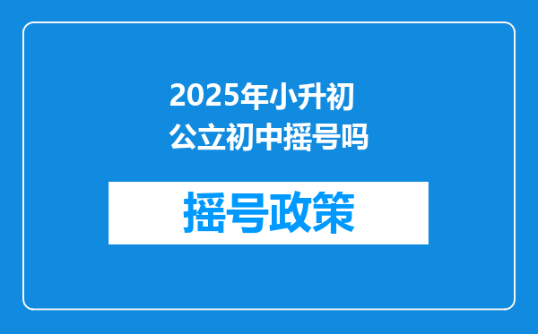 2025年小升初公立初中摇号吗