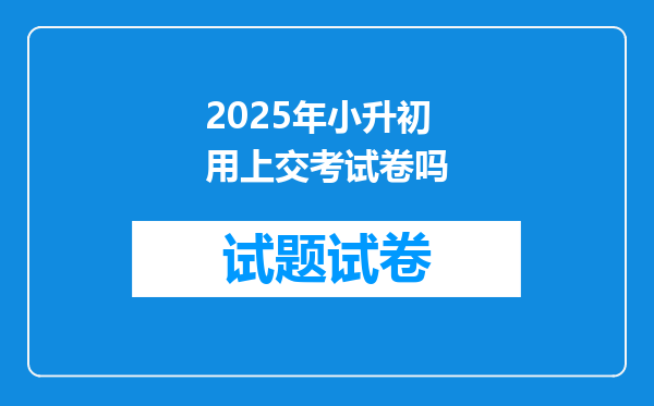 2025年小升初用上交考试卷吗