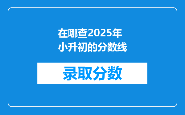 在哪查2025年小升初的分数线