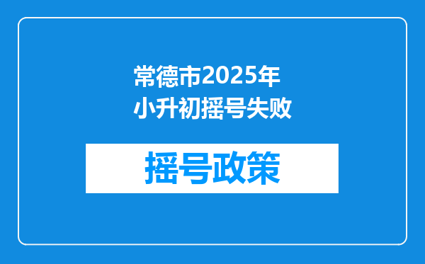 常德市2025年小升初摇号失败