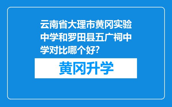 云南省大理市黄冈实验中学和罗田县五广祠中学对比哪个好？