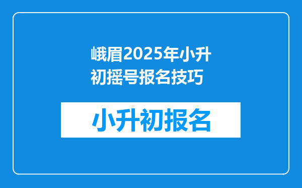 峨眉2025年小升初摇号报名技巧