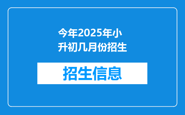 今年2025年小升初几月份招生