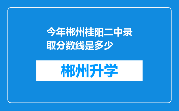 今年郴州桂阳二中录取分数线是多少