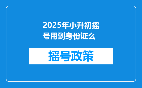 2025年小升初摇号用到身份证么