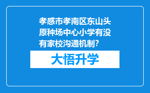 孝感市孝南区东山头原种场中心小学有没有家校沟通机制？