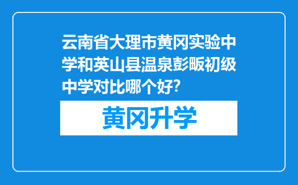 云南省大理市黄冈实验中学和英山县温泉彭畈初级中学对比哪个好？