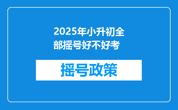 2025年小升初全部摇号好不好考