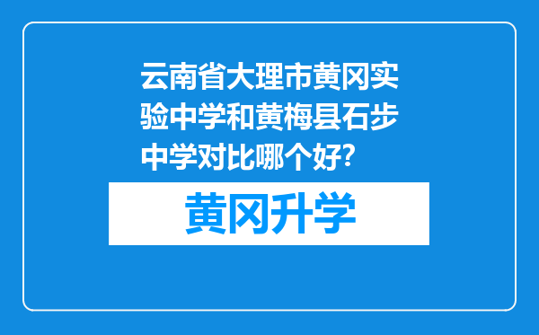 云南省大理市黄冈实验中学和黄梅县石步中学对比哪个好？