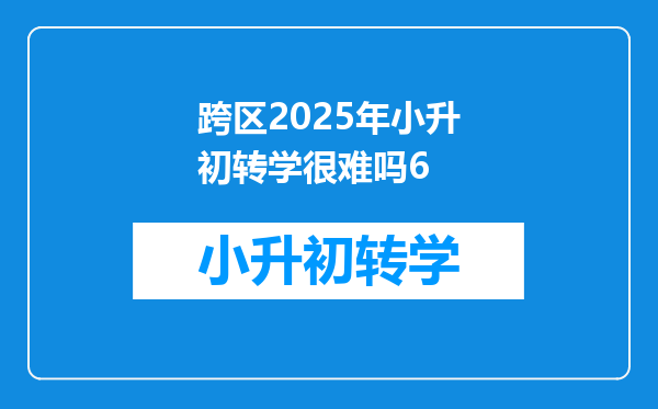 跨区2025年小升初转学很难吗6