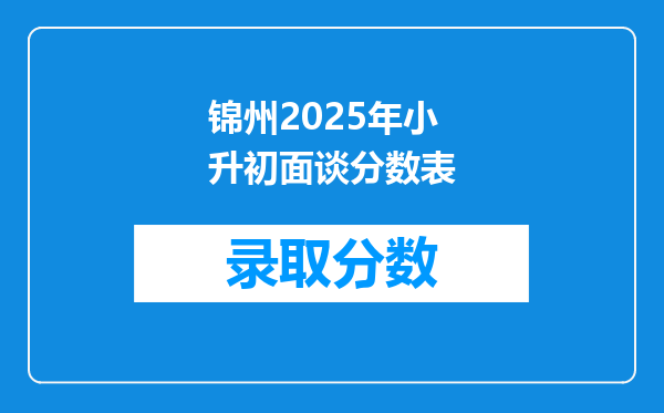 锦州2025年小升初面谈分数表