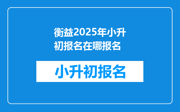 衡益2025年小升初报名在哪报名