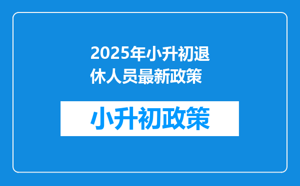 2025年小升初退休人员最新政策