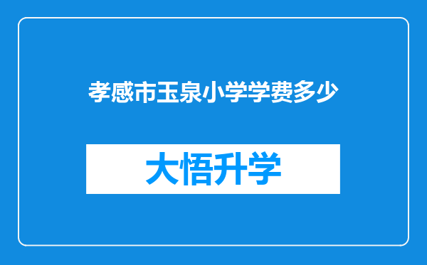 孝感市玉泉小学学费多少