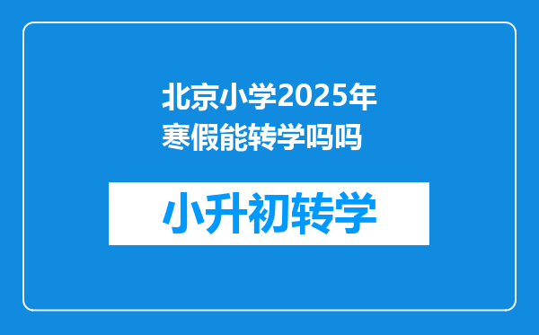 北京小学2025年寒假能转学吗吗