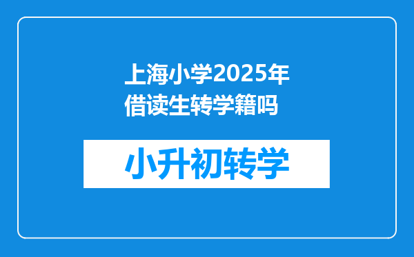 上海小学2025年借读生转学籍吗