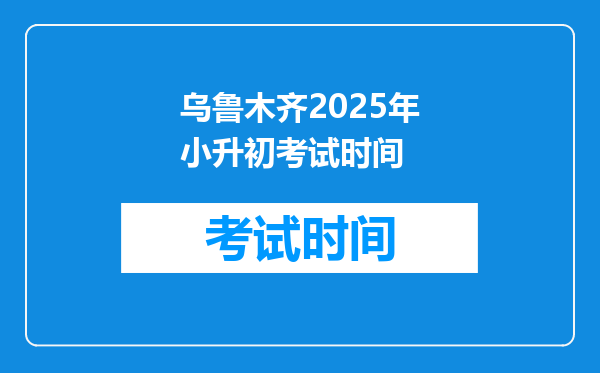 乌鲁木齐2025年小升初考试时间