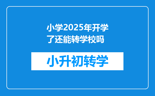 小学2025年开学了还能转学校吗