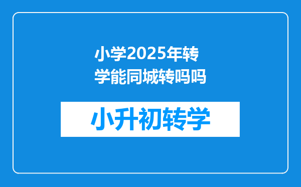 小学2025年转学能同城转吗吗