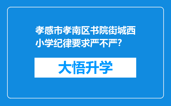 孝感市孝南区书院街城西小学纪律要求严不严？