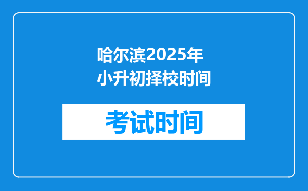 哈尔滨2025年小升初择校时间