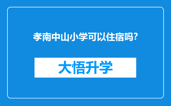 孝南中山小学可以住宿吗？